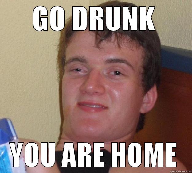 GO DRUNK YOU ARE HOME 10 Guy