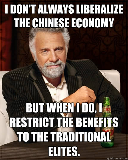 I don't always liberalize the chinese economy  But when I do, I restrict the benefits to the traditional elites.   The Most Interesting Man In The World