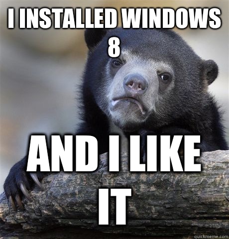 I installed windows 8 And I like it  Confession Bear