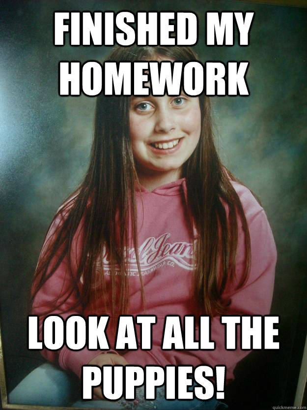 Finished my homework Look at all the puppies! - Finished my homework Look at all the puppies!  Overly Attached Elementary School Girlfriend