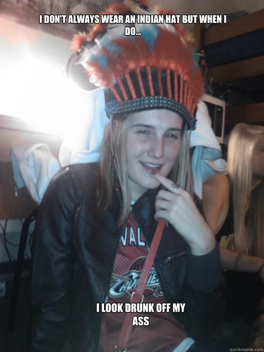 I don't always wear an indian hat but when I do... I look drunk off my ass  