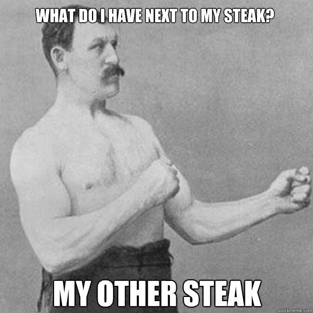 what do I have next to my steak? my other steak - what do I have next to my steak? my other steak  overly manly man