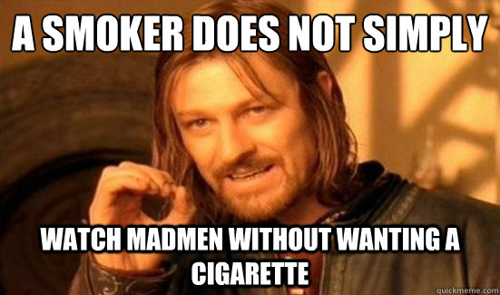 a smoker Does Not Simply watch madmen without wanting a cigarette  Boromir