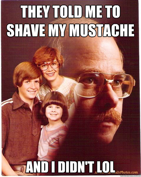 They told me to shave my mustache  and i didn't lol  Vengeance Dad