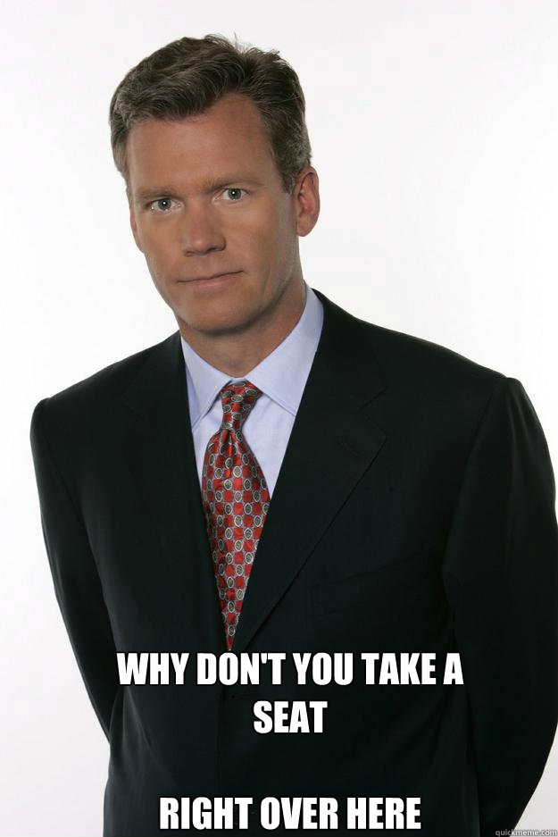  why don't you take a seat

right over here -  why don't you take a seat

right over here  Chris Hansen