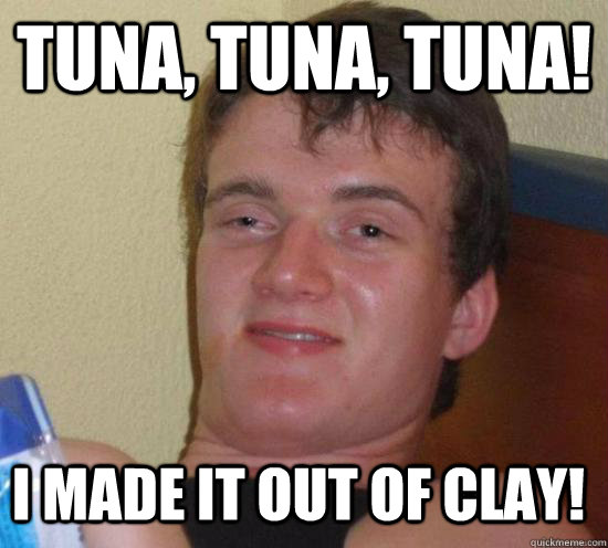 Tuna, Tuna, Tuna! I made it out of clay!  10 Guy