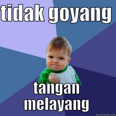 TIDAK GOYANG  TANGAN MELAYANG Success Kid