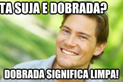 Esta suja e dobrada? Dobrada significa limpa!  Men Logic