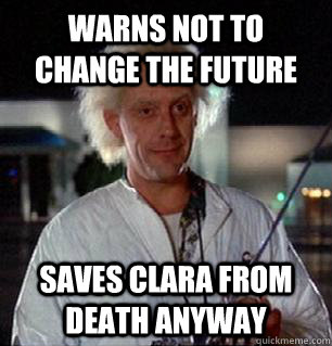 warns not to change the future saves Clara from death anyway  Scumbag Doc Brown