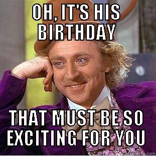 OH, IT'S HIS BIRTHDAY THAT MUST BE SO EXCITING FOR YOU Condescending Wonka