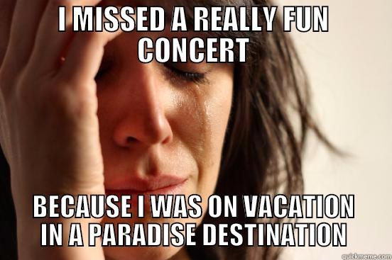 I MISSED A REALLY FUN CONCERT BECAUSE I WAS ON VACATION IN A PARADISE DESTINATION First World Problems