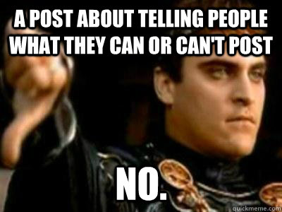 A post about telling people what they can or can't POST NO.  Downvoting Roman