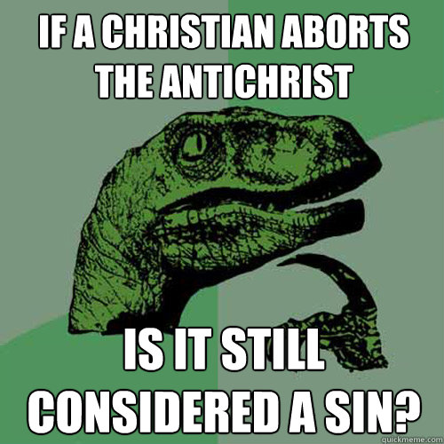 If a christian aborts the antichrist Is it still considered a sin? - If a christian aborts the antichrist Is it still considered a sin?  Philosoraptor