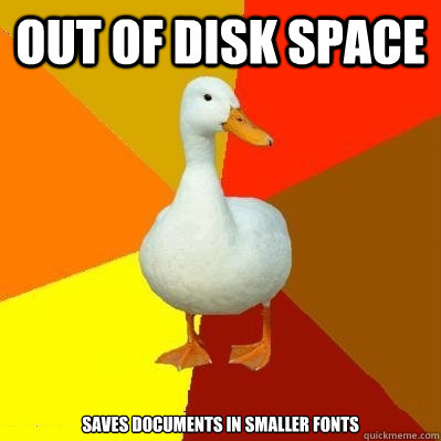 Out of Disk Space Saves Documents in smaller fonts - Out of Disk Space Saves Documents in smaller fonts  Tech Impaired Duck