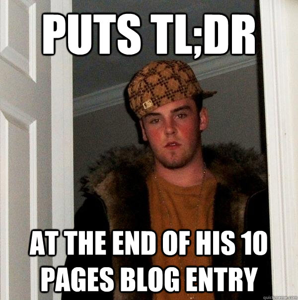 Puts TL;DR At the end of his 10 pages blog entry  Scumbag Steve