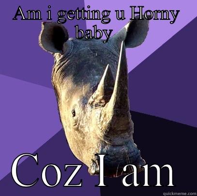 AM I GETTING U HORNY BABY  COZ I AM Sexually Oblivious Rhino