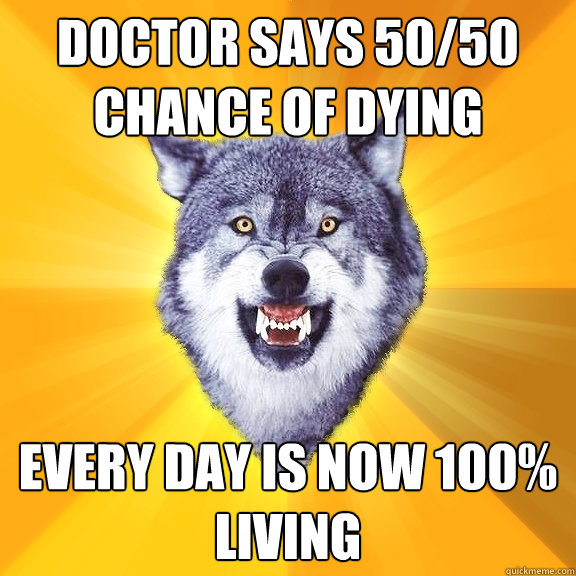 doctor says 50/50 chance of dying every day is now 100% living  Courage Wolf