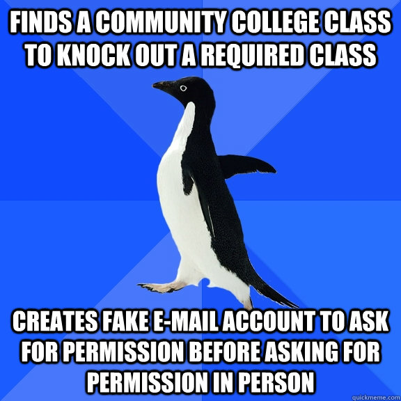 Finds a community college class to knock out a required class Creates fake e-mail account to ask for permission before asking for permission in person  Socially Awkward Penguin