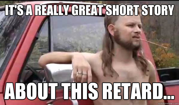 It's a really great short story  about this retard...  Almost Politically Correct Redneck