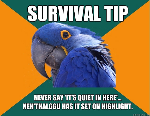 Survival Tip Never say 'It's quiet in Here'... 
Neh'thalggu has it set on Highlight.  Paranoid Parrot