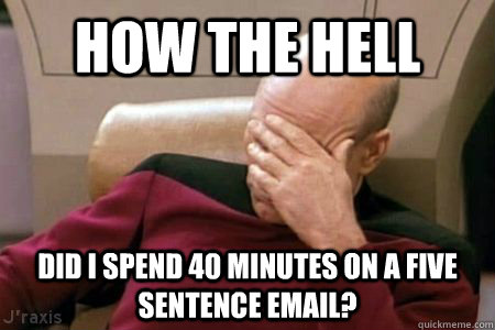 How the Hell Did I spend 40 minutes on a five sentence email? - How the Hell Did I spend 40 minutes on a five sentence email?  Facepalm Picard