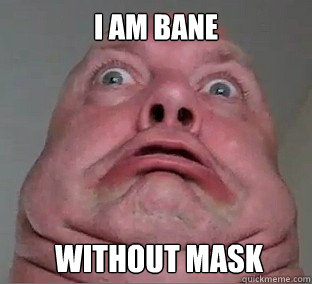 I AM BANE  WITHOUT MASK - I AM BANE  WITHOUT MASK  Ugly Face Guy