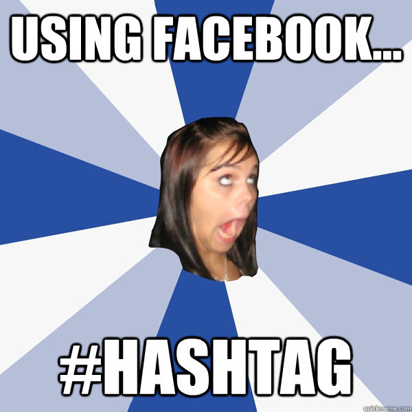 Using facebook... #hashtag  Annoying Facebook Girl