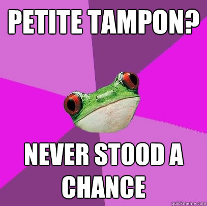 PETITE TAMPON? never stood a chance  Foul Bachelorette Frog