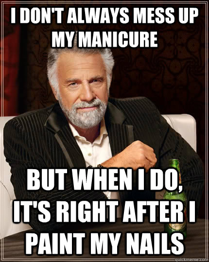 I don't always mess up my manicure but when I do, it's right after I paint my nails  The Most Interesting Man In The World