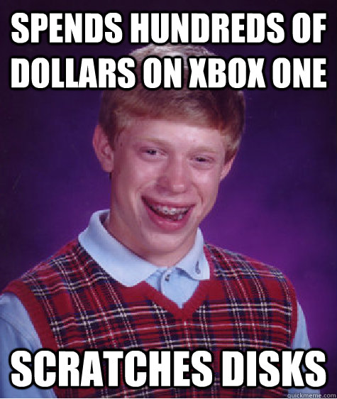 Spends hundreds of dollars on xbox one scratches disks - Spends hundreds of dollars on xbox one scratches disks  Bad Luck Brian
