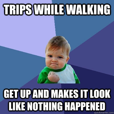 Trips while walking get up and makes it look like nothing happened  Success Kid