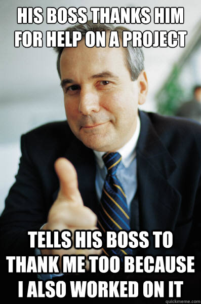 His boss thanks him for help on a project Tells his boss to thank me too because I also worked on it - His boss thanks him for help on a project Tells his boss to thank me too because I also worked on it  Good Guy Boss