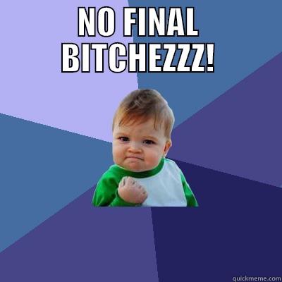 NO FINAL BITCHEZZZ!  Success Kid