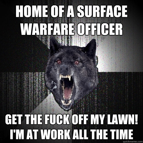 Home of a Surface Warfare Officer Get the fuck off my lawn! I'm at work ALL THE TIME - Home of a Surface Warfare Officer Get the fuck off my lawn! I'm at work ALL THE TIME  Insanity Wolf