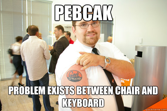 PEBCAK problem exists between chair and keyboard - PEBCAK problem exists between chair and keyboard  GeekSquad Gus