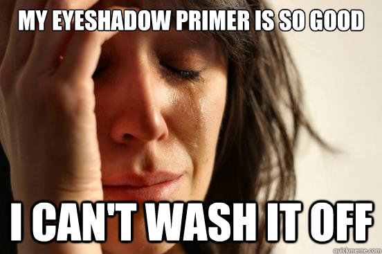 My eyeshadow primer is so good I can't wash it off - My eyeshadow primer is so good I can't wash it off  First World Problems