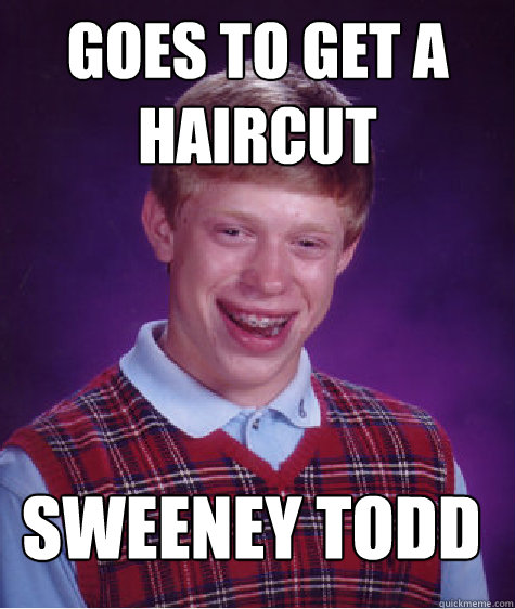Goes to get a haircut  Sweeney Todd  Bad Luck Brian