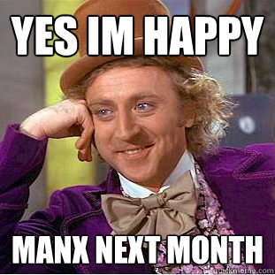 Yes Im Happy manx next month  Creepy Wonka