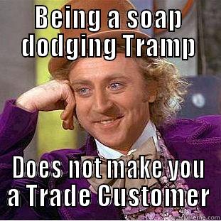 BEING A SOAP DODGING TRAMP DOES NOT MAKE YOU A TRADE CUSTOMER Creepy Wonka