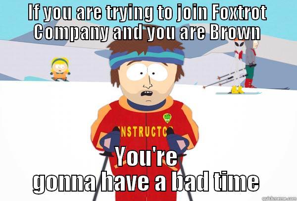 IF YOU ARE TRYING TO JOIN FOXTROT COMPANY AND YOU ARE BROWN YOU'RE GONNA HAVE A BAD TIME Super Cool Ski Instructor