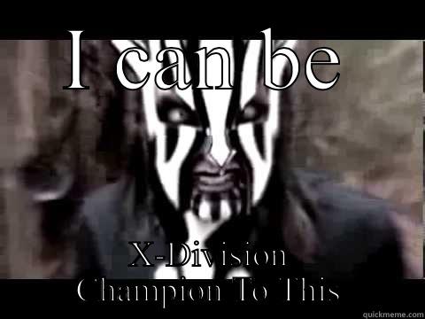 I CAN BE X-DIVISION CHAMPION TO THIS Misc