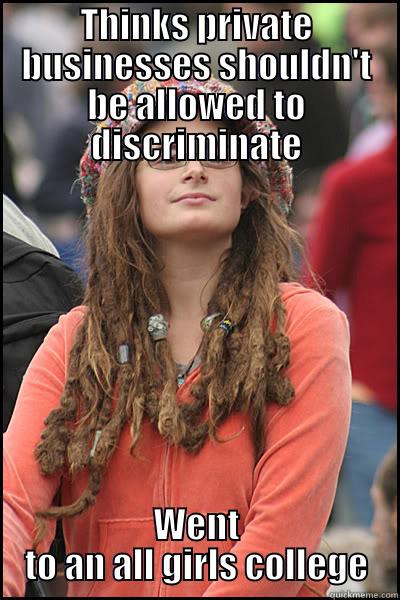 THINKS PRIVATE BUSINESSES SHOULDN'T BE ALLOWED TO DISCRIMINATE WENT TO AN ALL GIRLS COLLEGE College Liberal