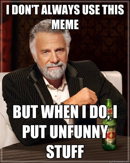 I don't always use this meme but when i do, i put unfunny stuff  The Most Interesting Man In The World