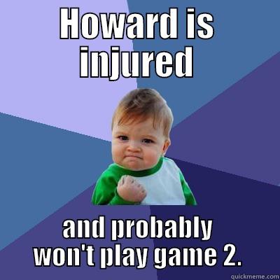 HOWARD IS INJURED AND PROBABLY WON'T PLAY GAME 2. Success Kid