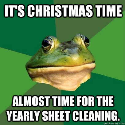 It's Christmas Time Almost time for the yearly sheet cleaning.  Foul Bachelor Frog