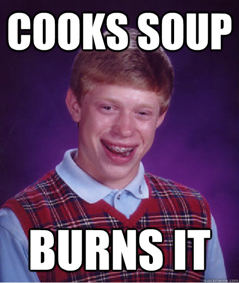 Cooks soup Burns it  Bad Luck Brian