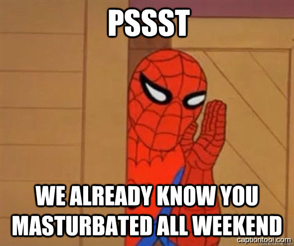 Pssst We already know you masturbated all weekend  