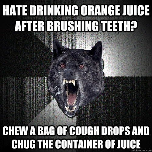 Hate drinking orange juice after brushing teeth? Chew a bag of cough drops and chug the container of juice  - Hate drinking orange juice after brushing teeth? Chew a bag of cough drops and chug the container of juice   Insanity Wolf