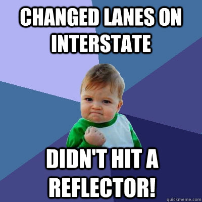 changed lanes on interstate didn't hit a reflector!  Success Kid