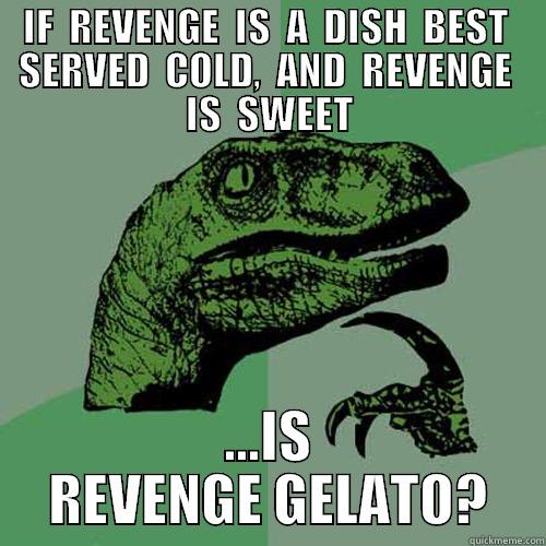 IF  REVENGE  IS  A  DISH  BEST  SERVED  COLD,  AND  REVENGE  IS  SWEET ...IS REVENGE GELATO? Philosoraptor
